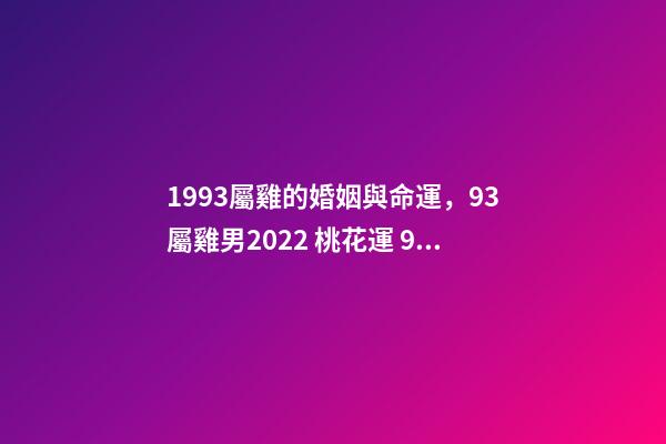 1993屬雞的婚姻與命運，93屬雞男2022 桃花運 93年屬雞男在2022年7月份的姻緣是正緣嗎？-第1張-觀點-玄機派